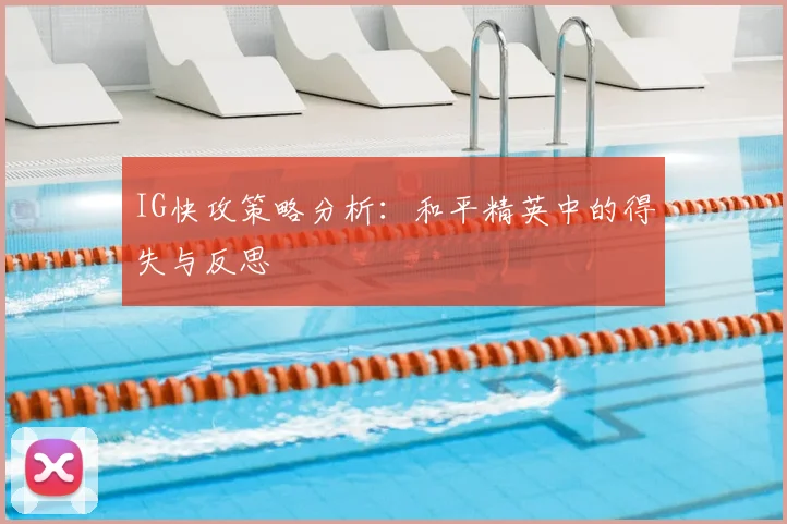 IG快攻策略分析：和平精英中的得失与反思