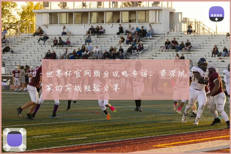 世界杯官网购分攻略专访:资深玩家的实战经验分享