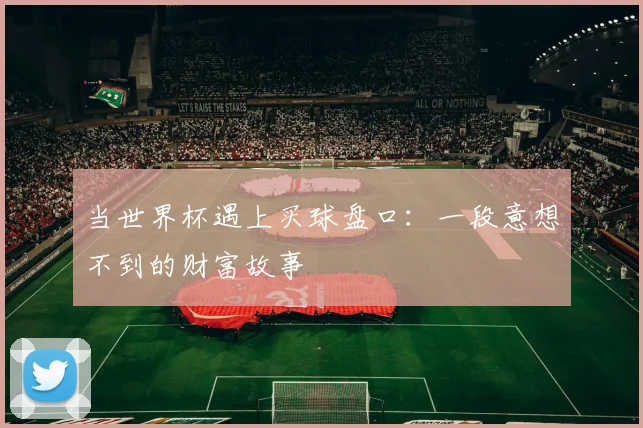 当世界杯遇上买球盘口：一段意想不到的财富故事