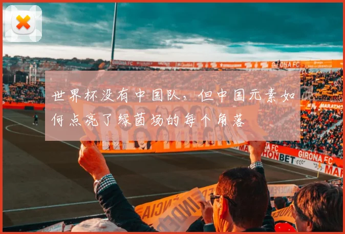 世界杯没有中国队,但中国元素如何点亮了绿茵场的每个角落