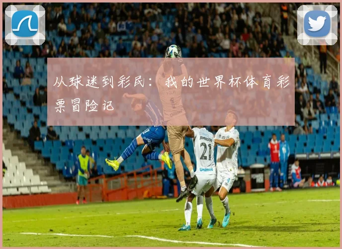 从球迷到彩民：我的世界杯体育彩票冒险记