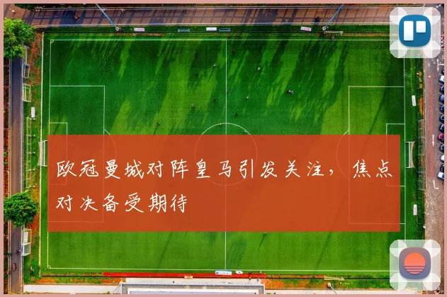 欧冠曼城对阵皇马引发关注,焦点对决备受期待