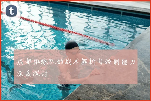 成都排球队的战术解析与控制能力深度探讨