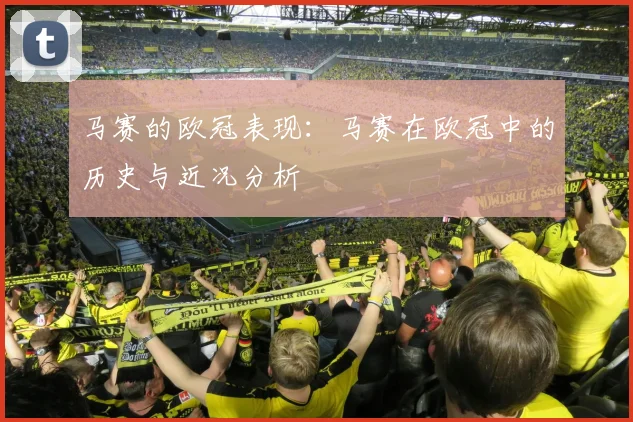 马赛的欧冠表现：马赛在欧冠中的历史与近况分析