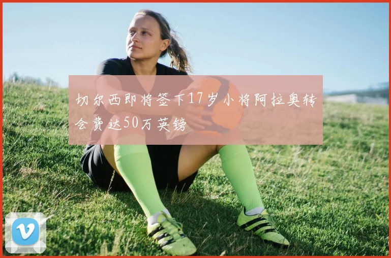 切尔西即将签下17岁小将阿拉奥转会费达50万英镑