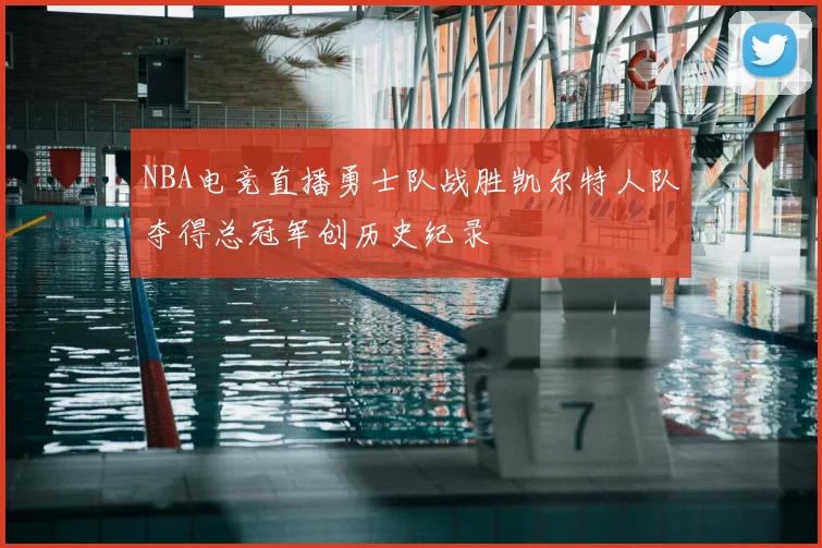 NBA电竞直播勇士队战胜凯尔特人队夺得总冠军创历史纪录