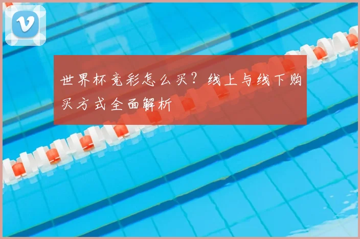 世界杯竞彩怎么买？线上与线下购买方式全面解析