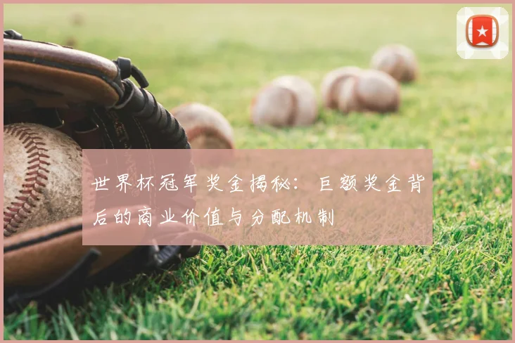世界杯冠军奖金揭秘:巨额奖金背后的商业价值与分配机制