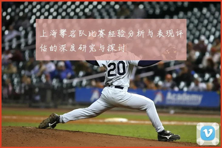 上海攀岩队比赛经验分析与表现评估的深度研究与探讨