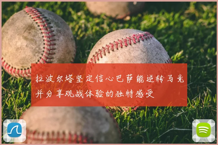 拉波尔塔坚定信心巴萨能逆转马竞并分享观战体验的独特感受