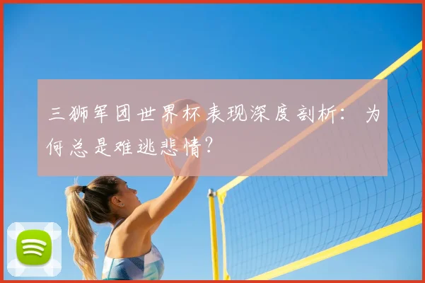 三狮军团世界杯表现深度剖析：为何总是难逃悲情？
