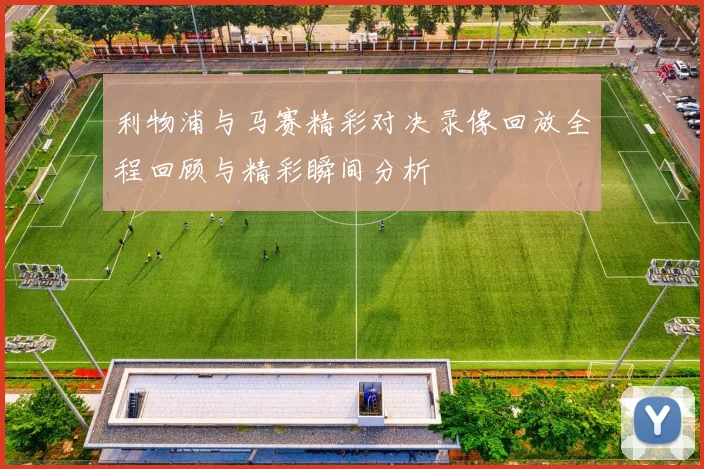 利物浦与马赛精彩对决录像回放全程回顾与精彩瞬间分析