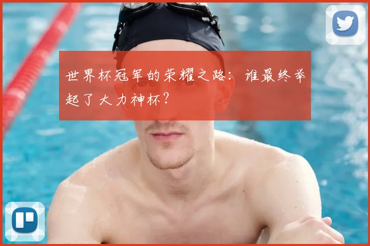 世界杯冠军的荣耀之路：谁最终举起了大力神杯？