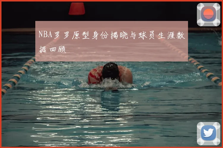 NBA罗罗原型身份揭晓与球员生涯数据回顾