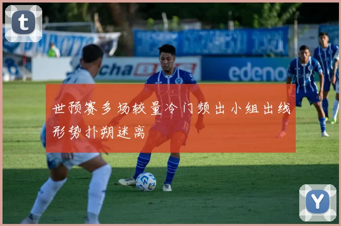 世预赛多场较量冷门频出小组出线形势扑朔迷离