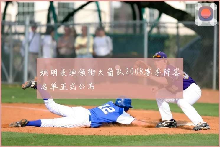 姚明麦迪领衔火箭队2008赛季阵容名单正式公布