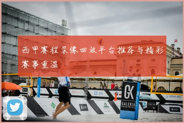 西甲赛程录像回放平台推荐与精彩赛事重温