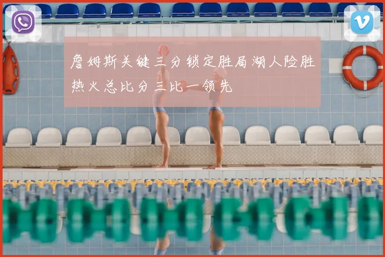 詹姆斯关键三分锁定胜局湖人险胜热火总比分三比一领先