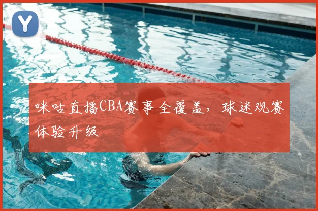 咪咕直播CBA赛事全覆盖,球迷观赛体验升级
