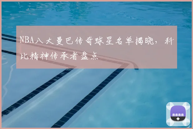 NBA八大曼巴传奇球星名单揭晓，科比精神传承者盘点