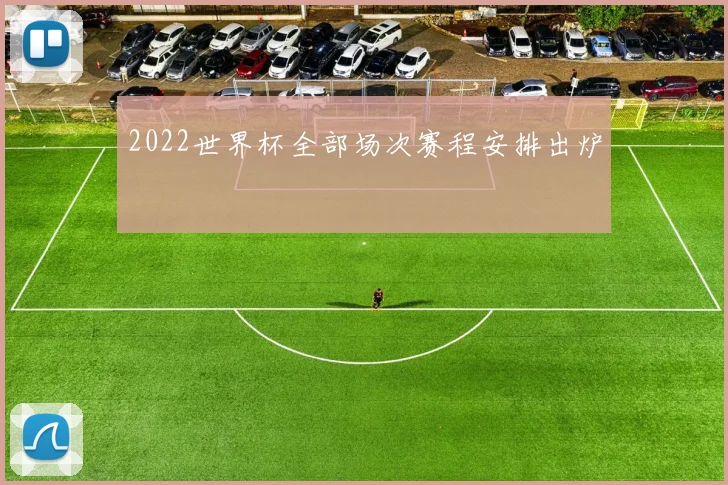 2022世界杯全部场次赛程安排出炉
