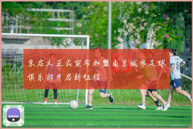 朱启文正式宣布加盟南京城市足球俱乐部开启新征程