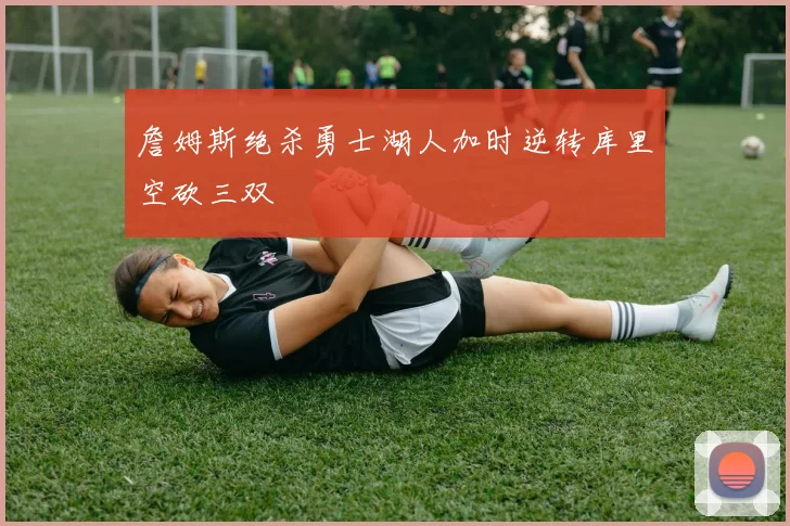 詹姆斯绝杀勇士湖人加时逆转库里空砍三双