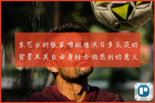 朱艺分析张家鸣租借沃日多瓦茨的背景及其自由身转会伯恩利的意义