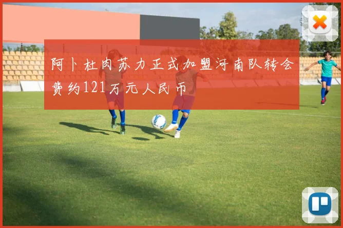 阿卜杜肉苏力正式加盟河南队转会费约121万元人民币