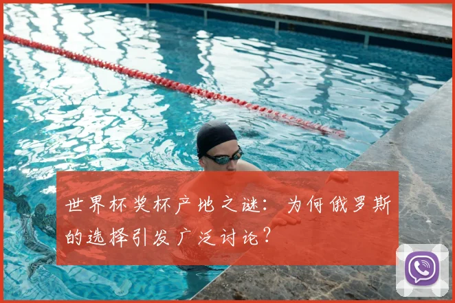世界杯奖杯产地之谜：为何俄罗斯的选择引发广泛讨论？
