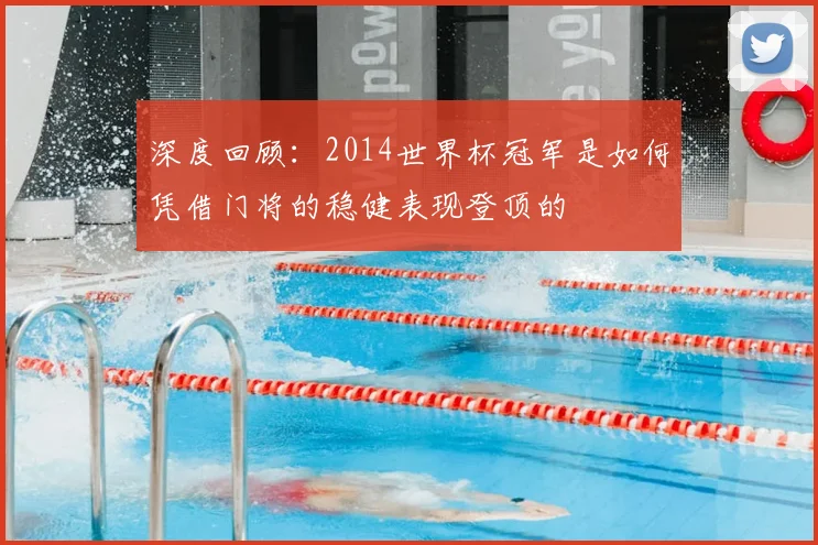 深度回顾:2014世界杯冠军是如何凭借门将的稳健表现登顶的