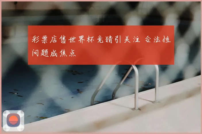 彩票店售世界杯竞猜引关注 合法性问题成焦点