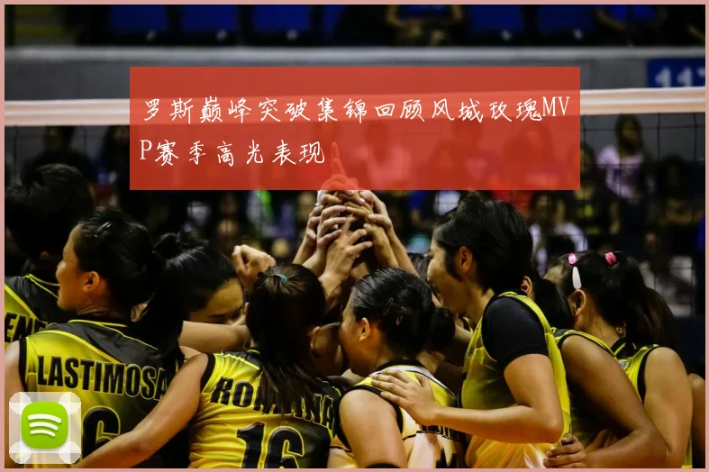 罗斯巅峰突破集锦回顾风城玫瑰MVP赛季高光表现